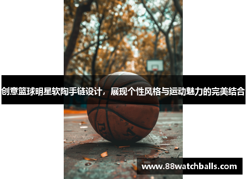 创意篮球明星软陶手链设计，展现个性风格与运动魅力的完美结合