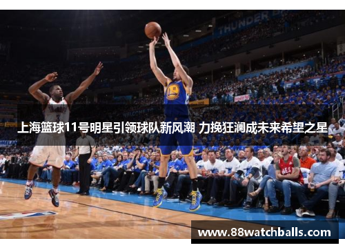 上海篮球11号明星引领球队新风潮 力挽狂澜成未来希望之星