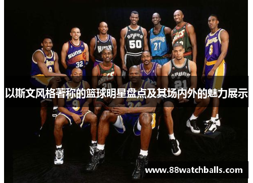 以斯文风格著称的篮球明星盘点及其场内外的魅力展示