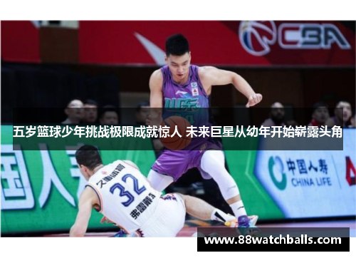 五岁篮球少年挑战极限成就惊人 未来巨星从幼年开始崭露头角