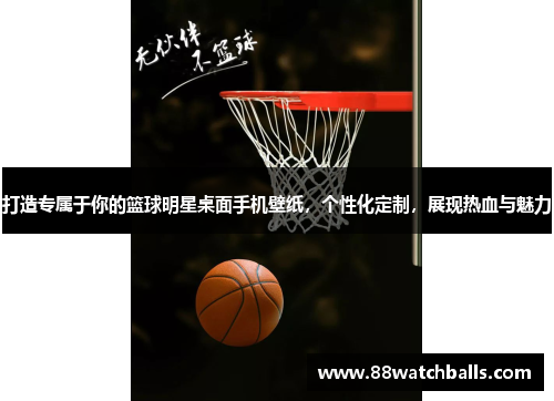 打造专属于你的篮球明星桌面手机壁纸，个性化定制，展现热血与魅力