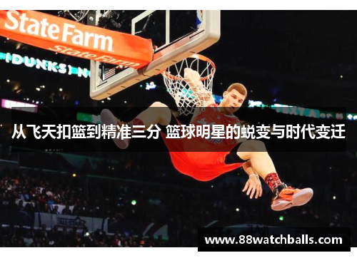 从飞天扣篮到精准三分 篮球明星的蜕变与时代变迁