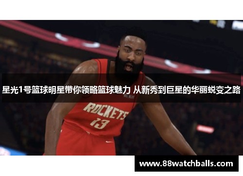 星光1号篮球明星带你领略篮球魅力 从新秀到巨星的华丽蜕变之路