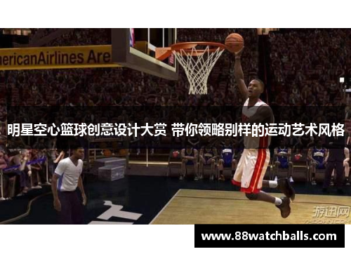 明星空心篮球创意设计大赏 带你领略别样的运动艺术风格