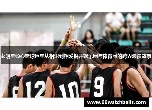 女明星倾心篮球巨星从相识到相爱揭开娱乐圈与体育圈的跨界浪漫故事