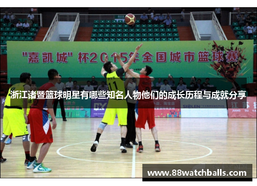 浙江诸暨篮球明星有哪些知名人物他们的成长历程与成就分享