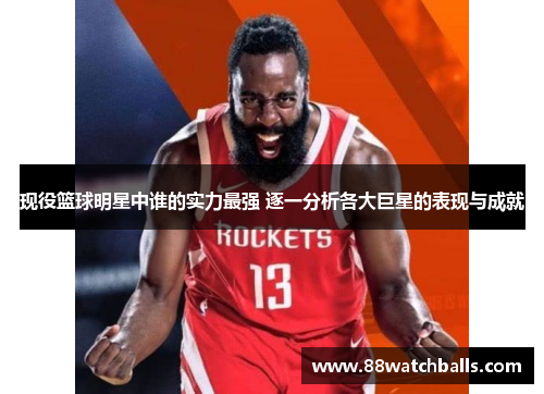 现役篮球明星中谁的实力最强 逐一分析各大巨星的表现与成就