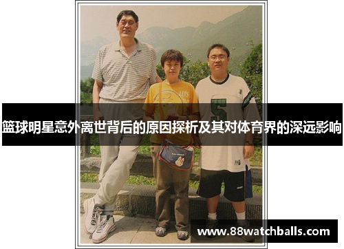 篮球明星意外离世背后的原因探析及其对体育界的深远影响