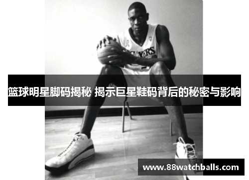 篮球明星脚码揭秘 揭示巨星鞋码背后的秘密与影响