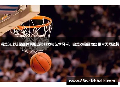 精美篮球明星摆件展现运动魅力与艺术风采，完美收藏品为您带来无限激情