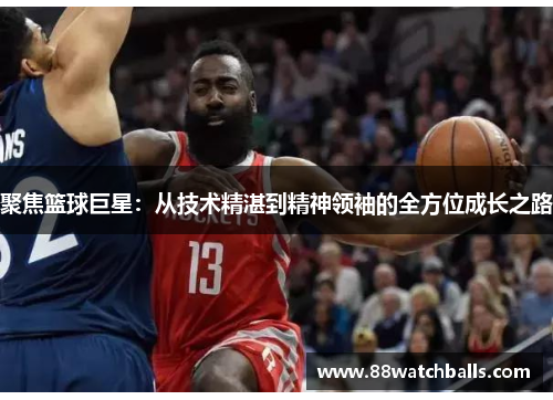 聚焦篮球巨星：从技术精湛到精神领袖的全方位成长之路