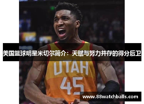 美国篮球明星米切尔简介：天赋与努力并存的得分后卫