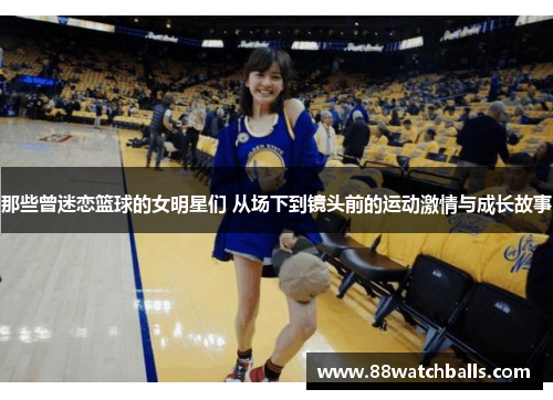 那些曾迷恋篮球的女明星们 从场下到镜头前的运动激情与成长故事