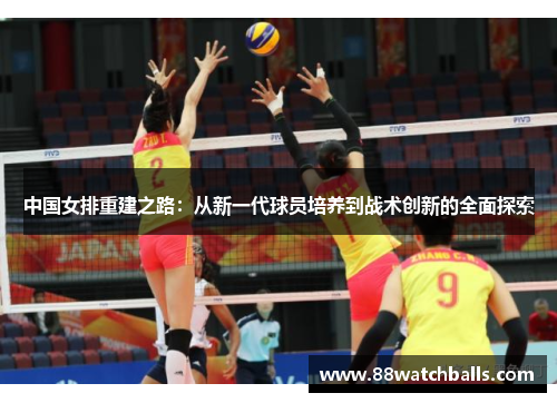 中国女排重建之路：从新一代球员培养到战术创新的全面探索