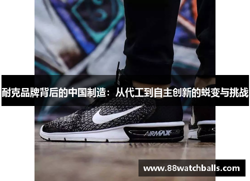 耐克品牌背后的中国制造：从代工到自主创新的蜕变与挑战