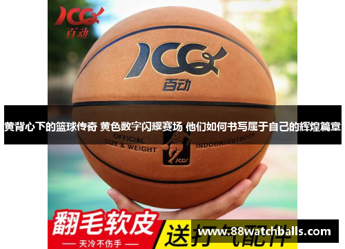 黄背心下的篮球传奇 黄色数字闪耀赛场 他们如何书写属于自己的辉煌篇章