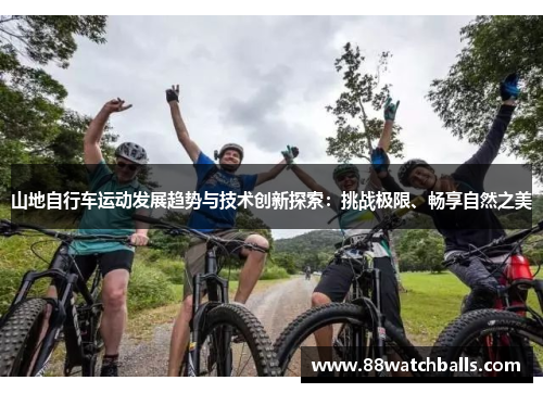 山地自行车运动发展趋势与技术创新探索：挑战极限、畅享自然之美