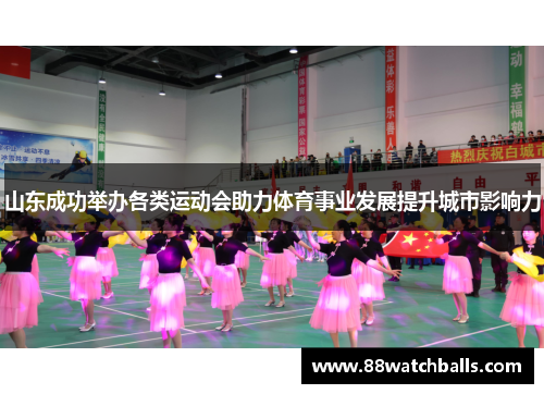 山东成功举办各类运动会助力体育事业发展提升城市影响力